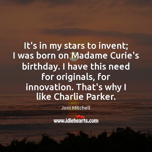 It’s in my stars to invent; I was born on Madame Curie’s Joni Mitchell Picture Quote