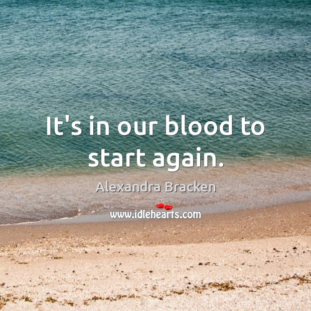 It’s in our blood to start again. Alexandra Bracken Picture Quote