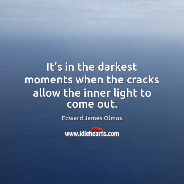 It’s in the darkest moments when the cracks allow the inner light to come out. Edward James Olmos Picture Quote