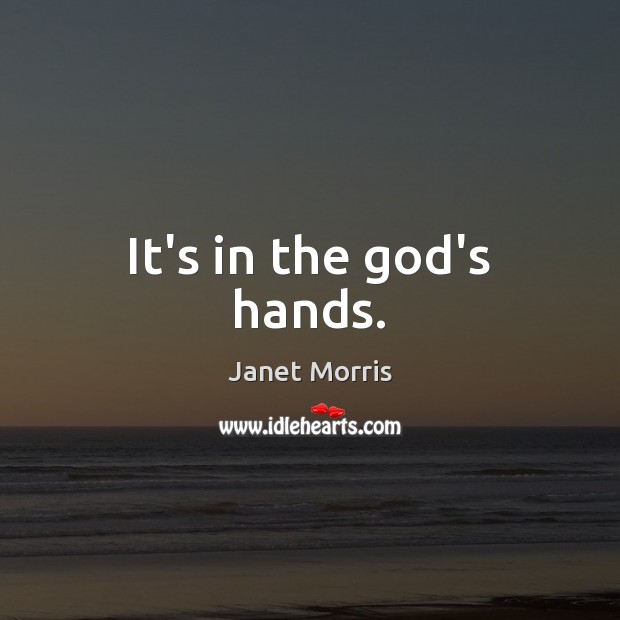 It’s in the God’s hands. Janet Morris Picture Quote