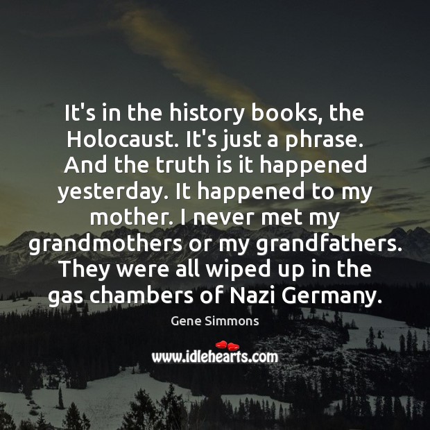 It’s in the history books, the Holocaust. It’s just a phrase. And Gene Simmons Picture Quote
