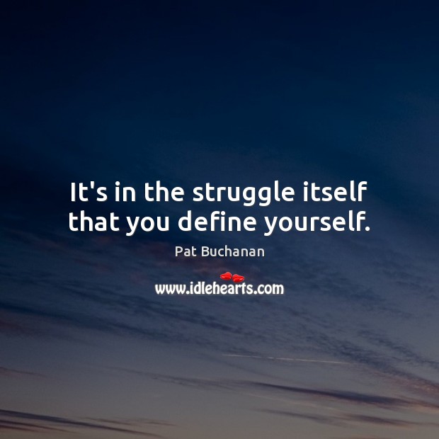 It’s in the struggle itself that you define yourself. Pat Buchanan Picture Quote