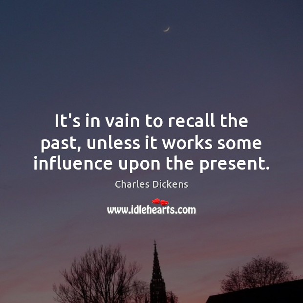 It’s in vain to recall the past, unless it works some influence upon the present. Image