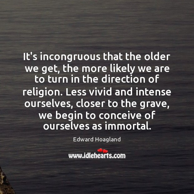 It’s incongruous that the older we get, the more likely we are Edward Hoagland Picture Quote