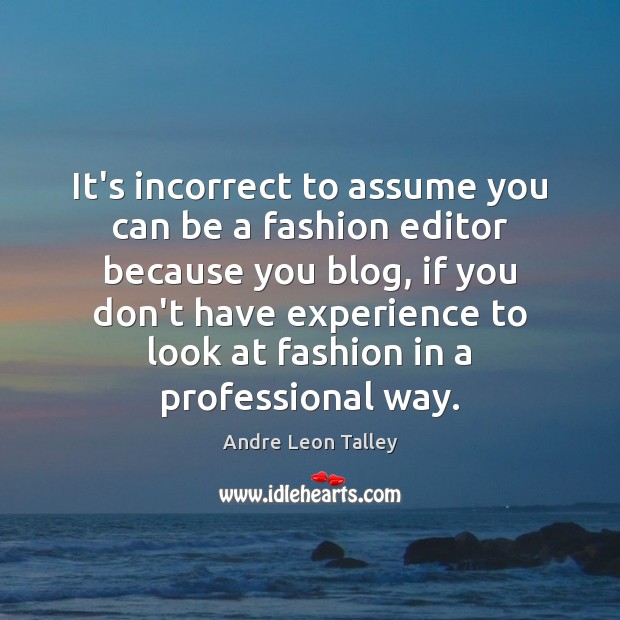 It’s incorrect to assume you can be a fashion editor because you 