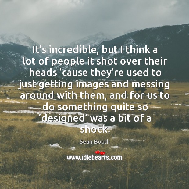 It’s incredible, but I think a lot of people it shot over their heads Sean Booth Picture Quote