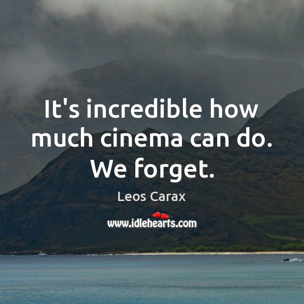 It’s incredible how much cinema can do. We forget. Leos Carax Picture Quote