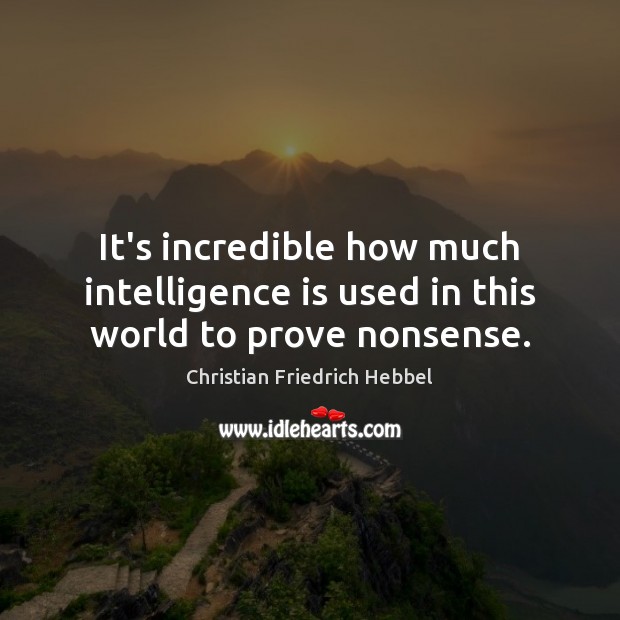 It’s incredible how much intelligence is used in this world to prove nonsense. Intelligence Quotes Image