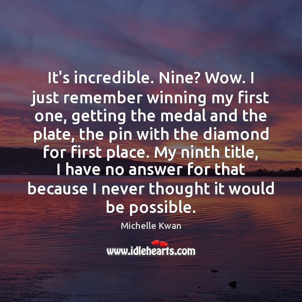 It’s incredible. Nine? Wow. I just remember winning my first one, getting Michelle Kwan Picture Quote