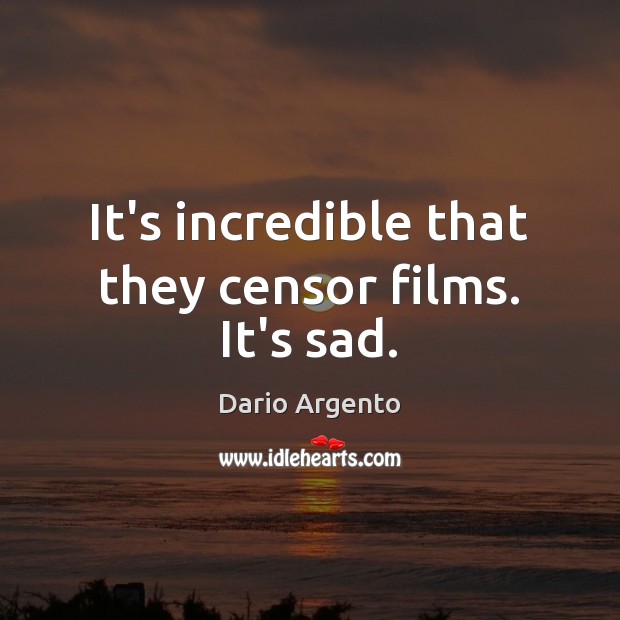 It’s incredible that they censor films. It’s sad. Dario Argento Picture Quote