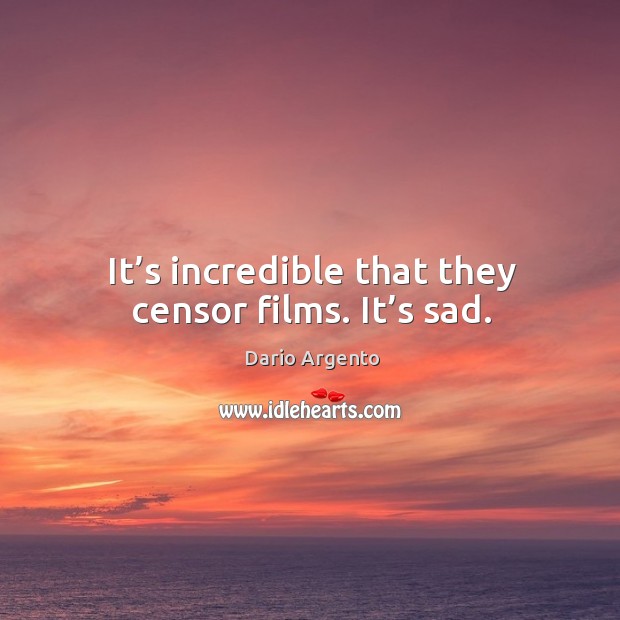 It’s incredible that they censor films. It’s sad. Image
