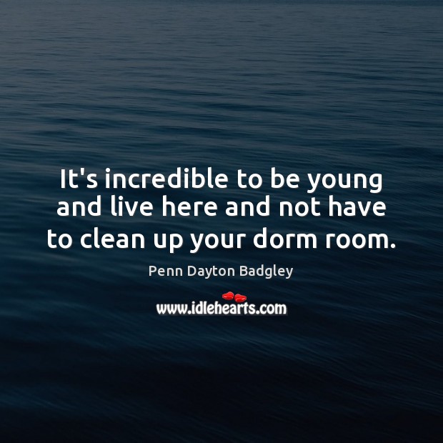 It’s incredible to be young and live here and not have to clean up your dorm room. Penn Dayton Badgley Picture Quote