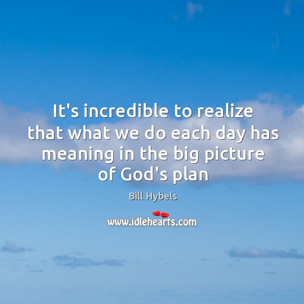 It’s incredible to realize that what we do each day has meaning Bill Hybels Picture Quote