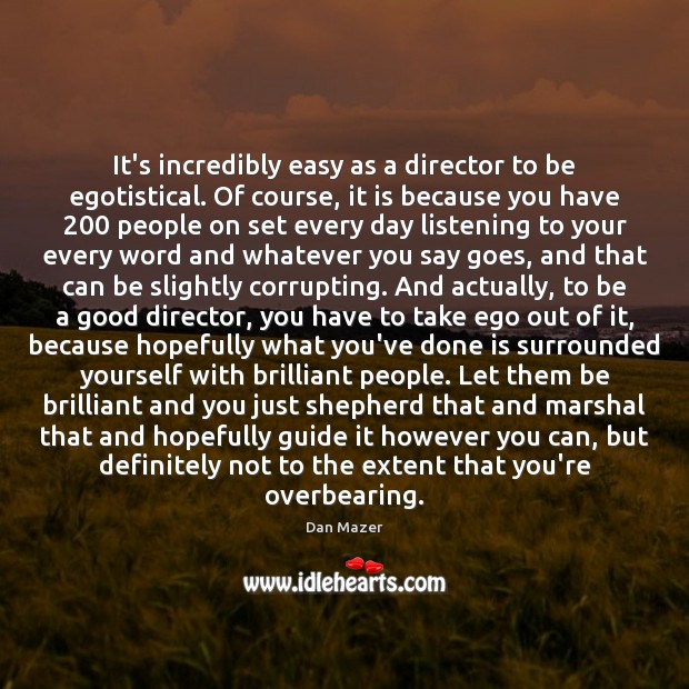 It’s incredibly easy as a director to be egotistical. Of course, it Dan Mazer Picture Quote