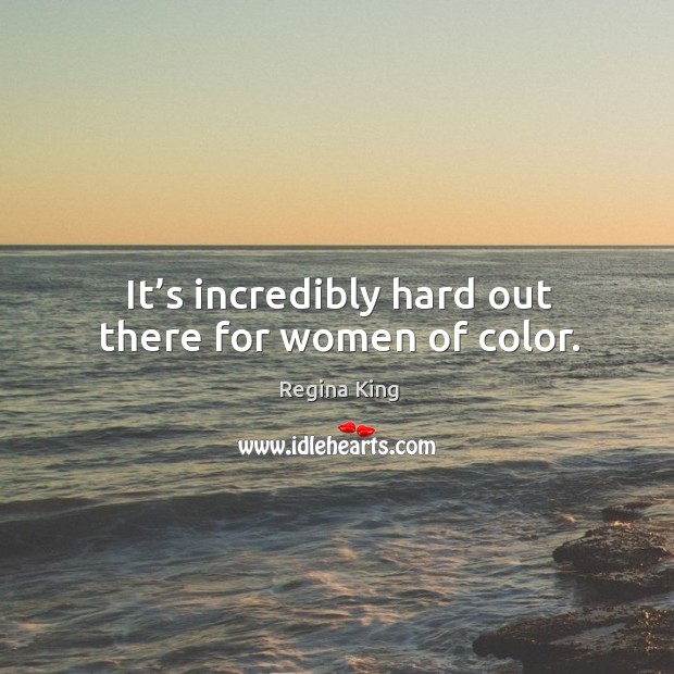 It’s incredibly hard out there for women of color. Regina King Picture Quote