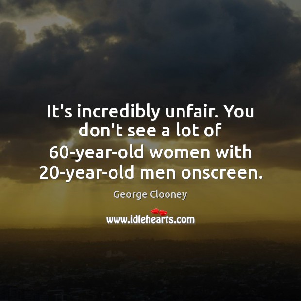 It’s incredibly unfair. You don’t see a lot of 60-year-old women with 20 Image