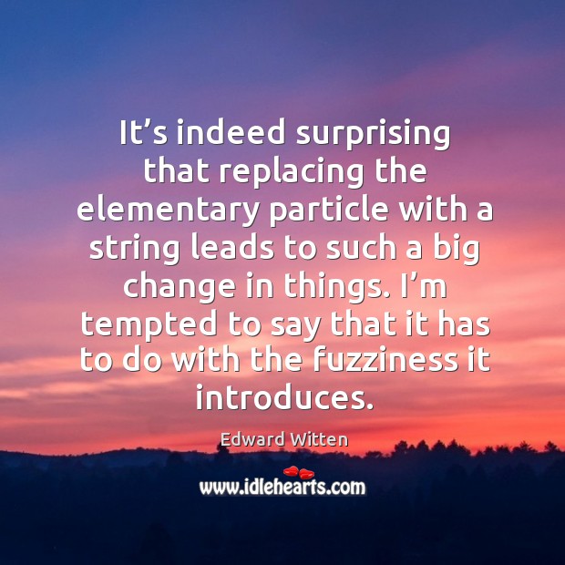 It’s indeed surprising that replacing the elementary particle with a string leads to Edward Witten Picture Quote
