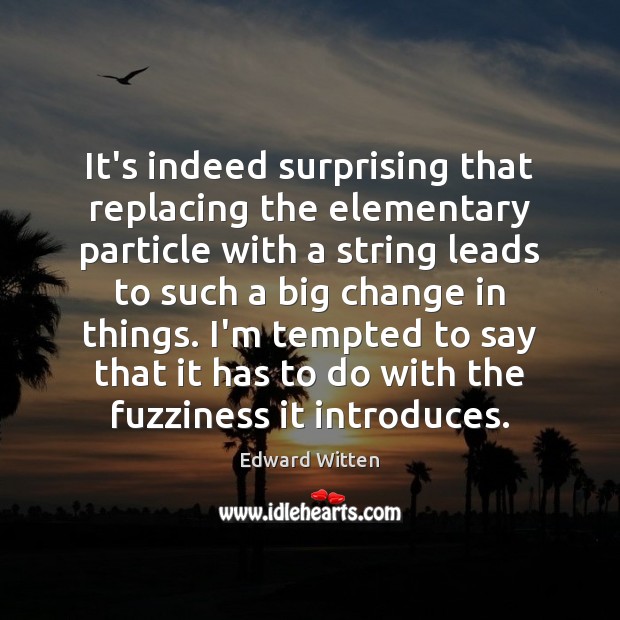 It’s indeed surprising that replacing the elementary particle with a string leads Edward Witten Picture Quote