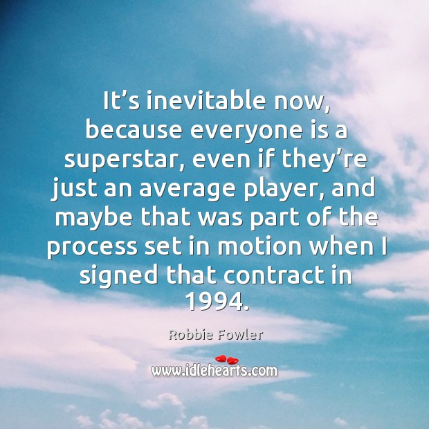 It’s inevitable now, because everyone is a superstar, even if they’re just an average player Robbie Fowler Picture Quote