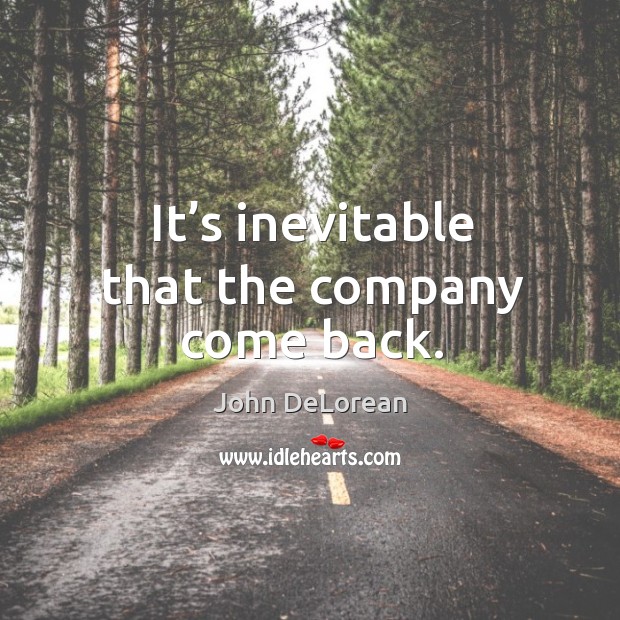 It’s inevitable that the company come back. John DeLorean Picture Quote