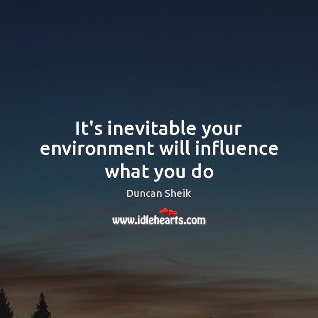 It’s inevitable your environment will influence what you do Duncan Sheik Picture Quote