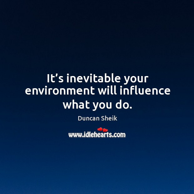 It’s inevitable your environment will influence what you do. Duncan Sheik Picture Quote