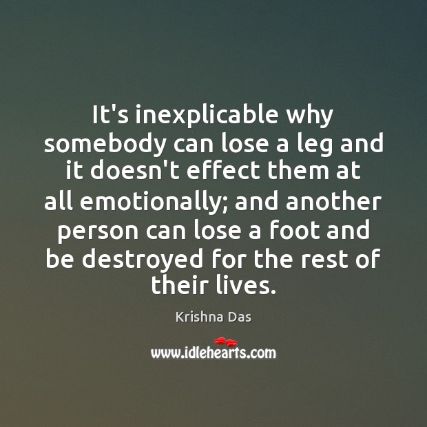 It’s inexplicable why somebody can lose a leg and it doesn’t effect Krishna Das Picture Quote