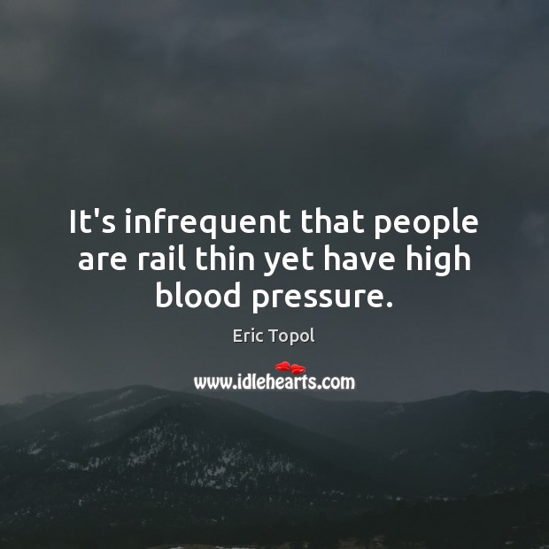 It’s infrequent that people are rail thin yet have high blood pressure. Eric Topol Picture Quote