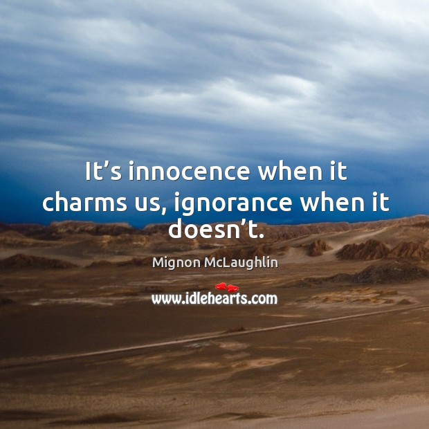 It’s innocence when it charms us, ignorance when it doesn’t. Mignon McLaughlin Picture Quote