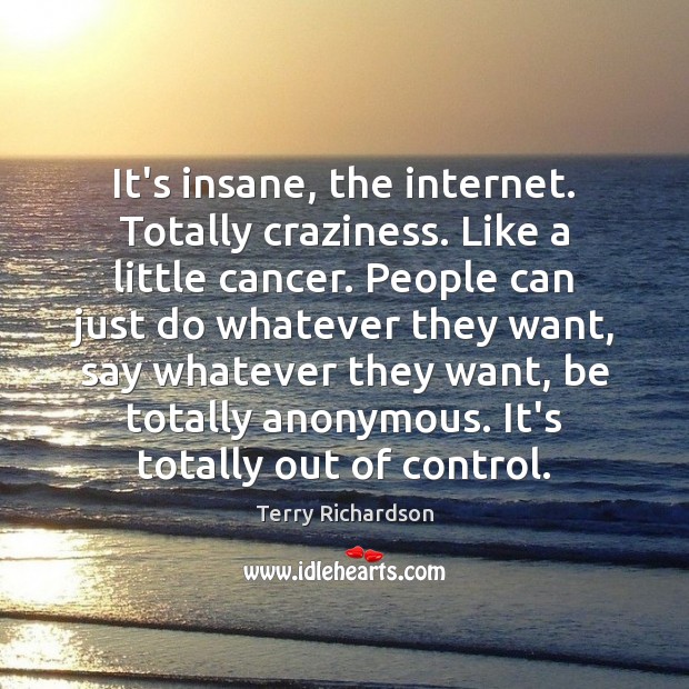 It’s insane, the internet. Totally craziness. Like a little cancer. People can Terry Richardson Picture Quote
