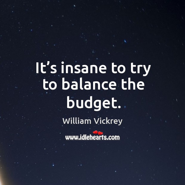 It’s insane to try to balance the budget. William Vickrey Picture Quote