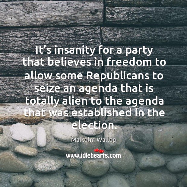 It’s insanity for a party that believes in freedom to allow some republicans to seize Malcolm Wallop Picture Quote
