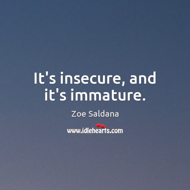 It’s insecure, and it’s immature. Zoe Saldana Picture Quote