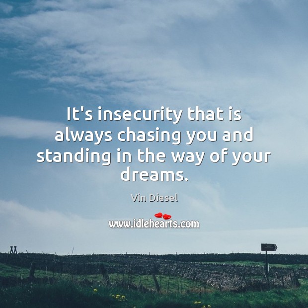 It’s insecurity that is always chasing you and standing in the way of your dreams. Vin Diesel Picture Quote