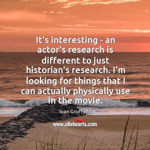 It’s interesting – an actor’s research is different to just historian’s research. Image
