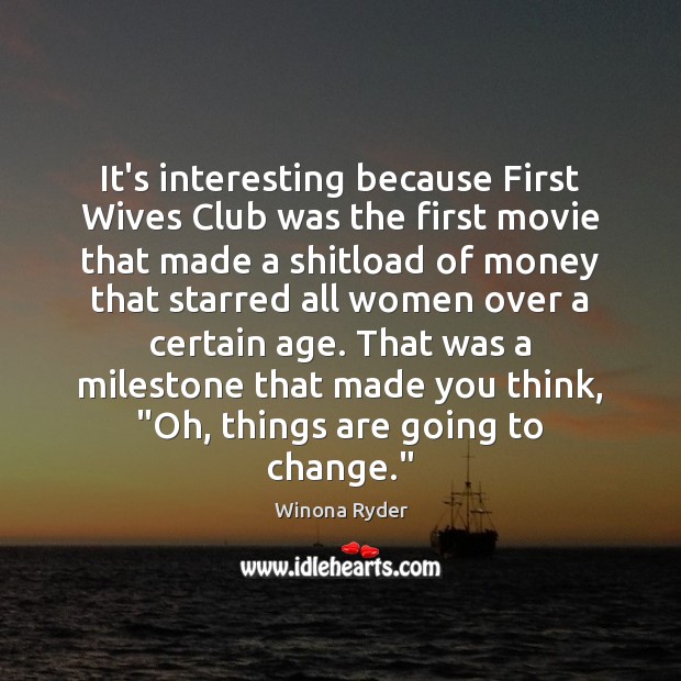 It’s interesting because First Wives Club was the first movie that made Image