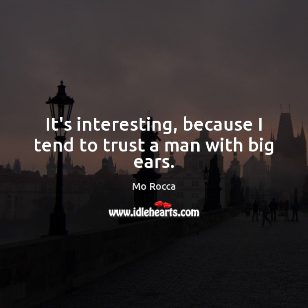 It’s interesting, because I tend to trust a man with big ears. Mo Rocca Picture Quote