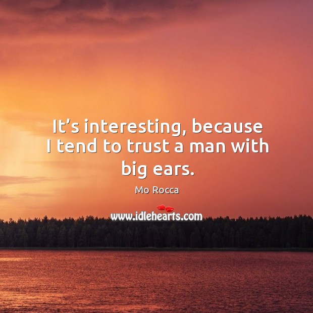 It’s interesting, because I tend to trust a man with big ears. Mo Rocca Picture Quote