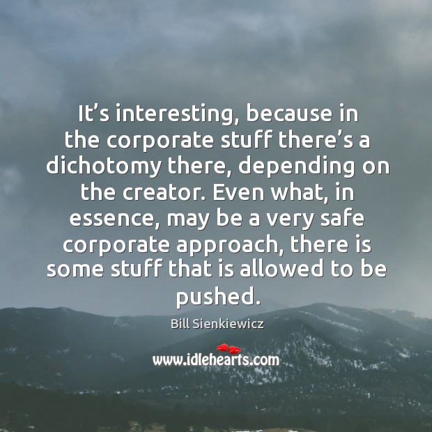It’s interesting, because in the corporate stuff there’s a dichotomy there, depending on the creator. Bill Sienkiewicz Picture Quote