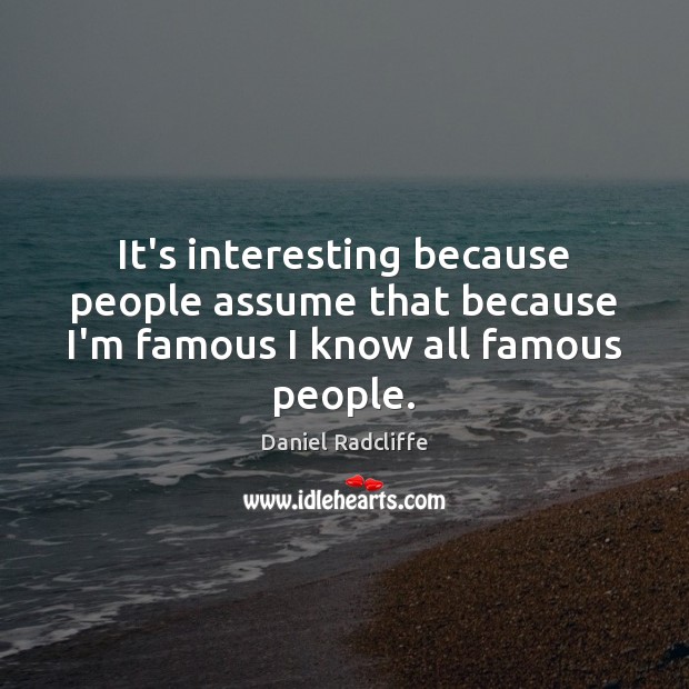 It’s interesting because people assume that because I’m famous I know all famous people. Daniel Radcliffe Picture Quote