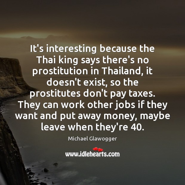 It’s interesting because the Thai king says there’s no prostitution in Thailand, Michael Glawogger Picture Quote
