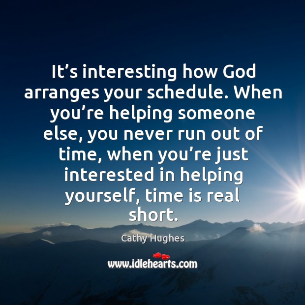 It’s interesting how God arranges your schedule. When you’re helping Cathy Hughes Picture Quote