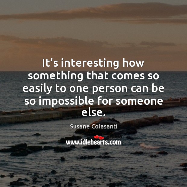 It’s interesting how something that comes so easily to one person Susane Colasanti Picture Quote