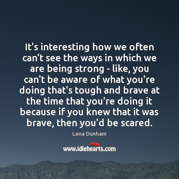 It’s interesting how we often can’t see the ways in which we Being Strong Quotes Image