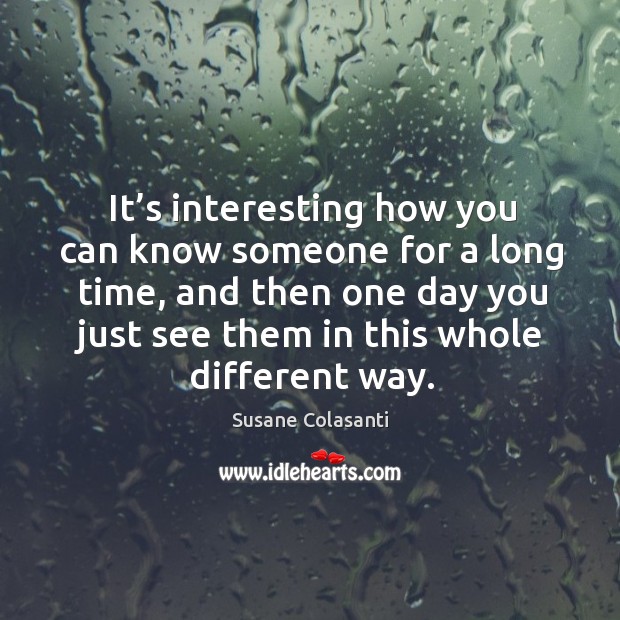 It’s interesting how you can know someone for a long time, Susane Colasanti Picture Quote