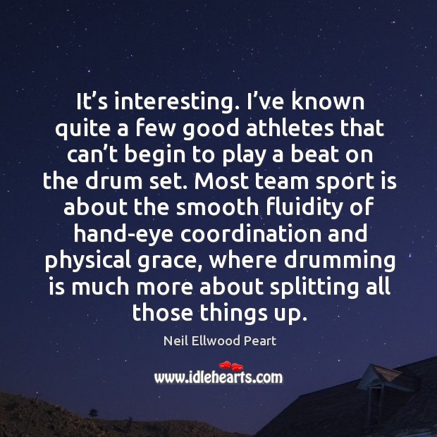It’s interesting. I’ve known quite a few good athletes that can’t begin to play a beat on the drum set. Neil Ellwood Peart Picture Quote