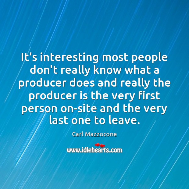 It’s interesting most people don’t really know what a producer does and Carl Mazzocone Picture Quote