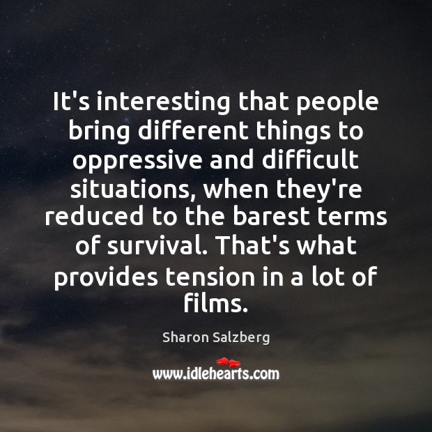 It’s interesting that people bring different things to oppressive and difficult situations, Sharon Salzberg Picture Quote