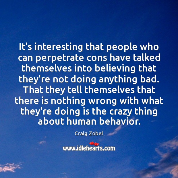 It’s interesting that people who can perpetrate cons have talked themselves into Craig Zobel Picture Quote