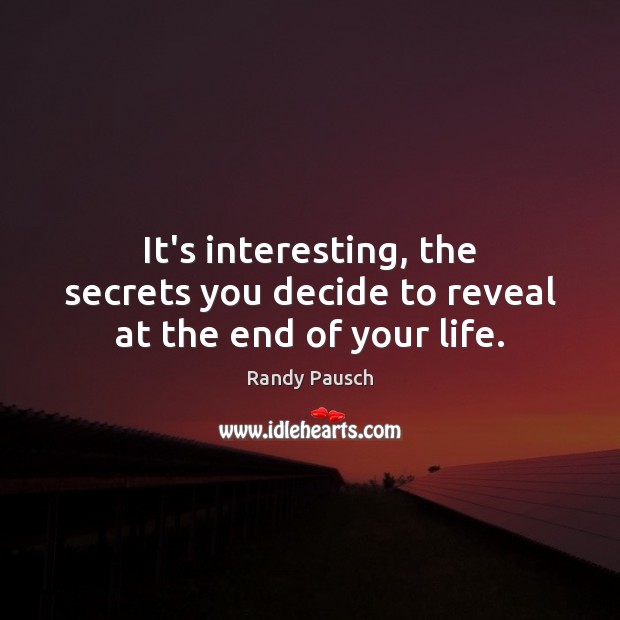 It’s interesting, the secrets you decide to reveal at the end of your life. Randy Pausch Picture Quote